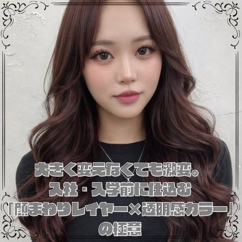 大きく変えなくても激変。入社・入学前に仕込む「顔まわりレイヤー×透明感カラー」の極意