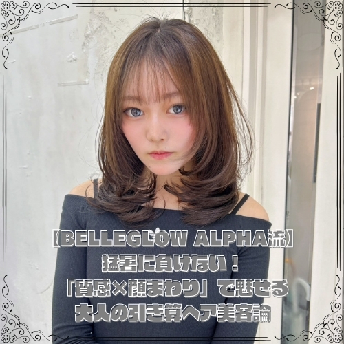 【BELLEGLOW ALPHA流】猛暑に負けない！「質感×顔まわり」で魅せる大人の引き算ヘア美容論